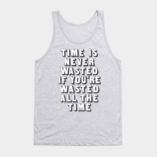 Time Is Never Wasted If You're Wasted All The Time Tank Top